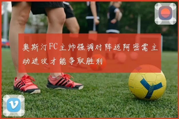 奥斯汀FC主帅强调对阵迈阿密需主动进攻才能争取胜利