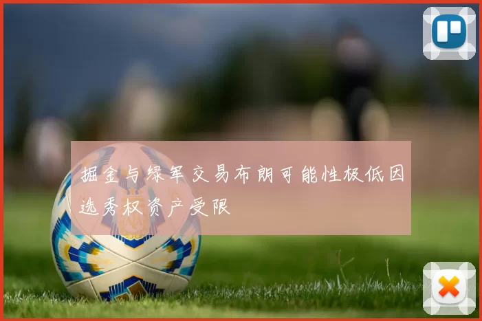 掘金与绿军交易布朗可能性极低因选秀权资产受限