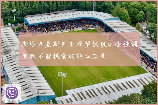 斯塔克豪斯直言渴望执教机会强调要饭不能挑食的职业态度