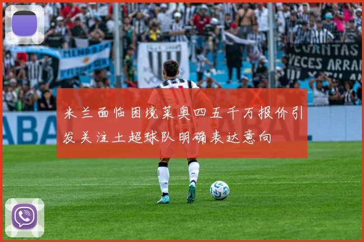 米兰面临困境莱奥四五千万报价引发关注土超球队明确表达意向