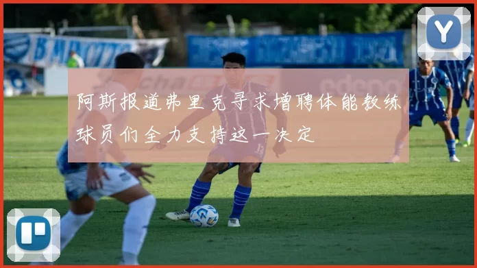 阿斯报道弗里克寻求增聘体能教练球员们全力支持这一决定