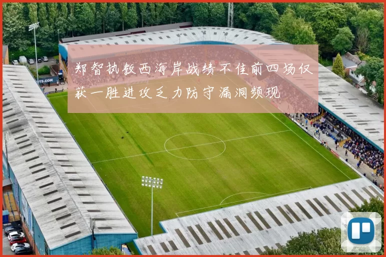 郑智执教西海岸战绩不佳前四场仅获一胜进攻乏力防守漏洞频现