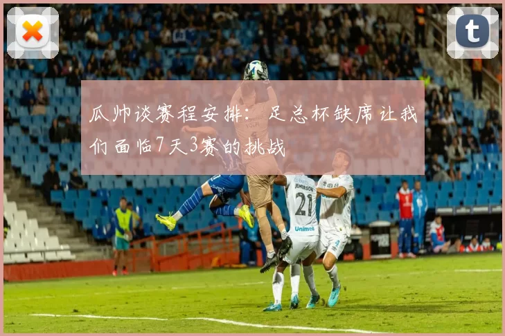 瓜帅谈赛程安排：足总杯缺席让我们面临7天3赛的挑战