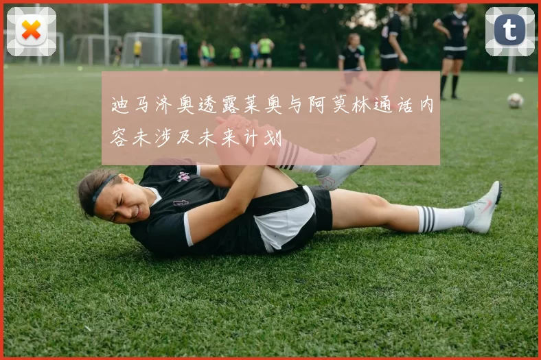 迪马济奥透露莱奥与阿莫林通话内容未涉及未来计划