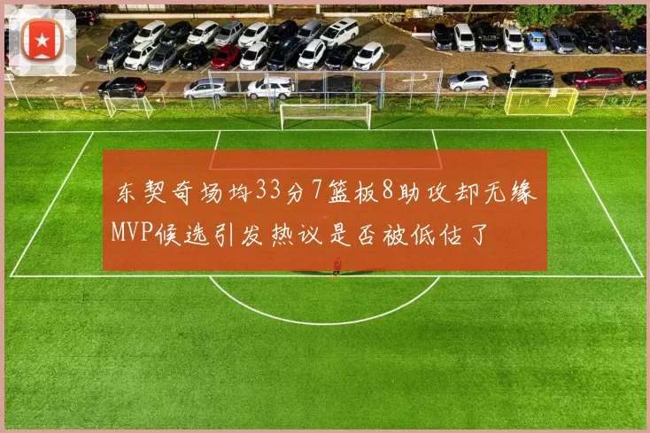 东契奇场均33分7篮板8助攻却无缘MVP候选引发热议是否被低估了