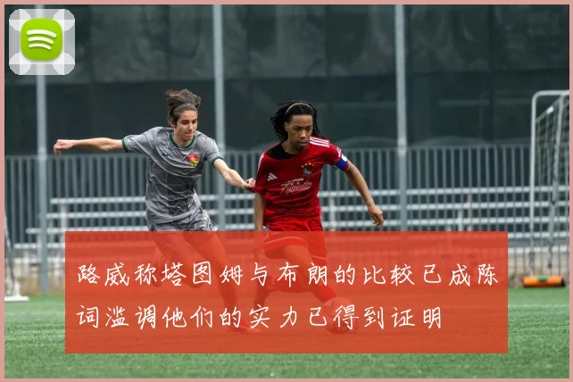 路威称塔图姆与布朗的比较已成陈词滥调他们的实力已得到证明