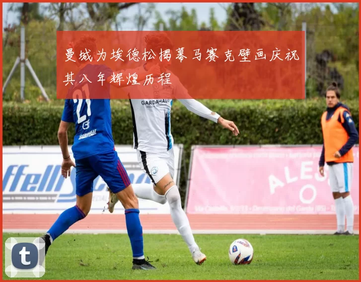 曼城为埃德松揭幕马赛克壁画庆祝其八年辉煌历程